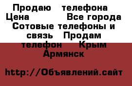 Продаю 3 телефона › Цена ­ 3 000 - Все города Сотовые телефоны и связь » Продам телефон   . Крым,Армянск